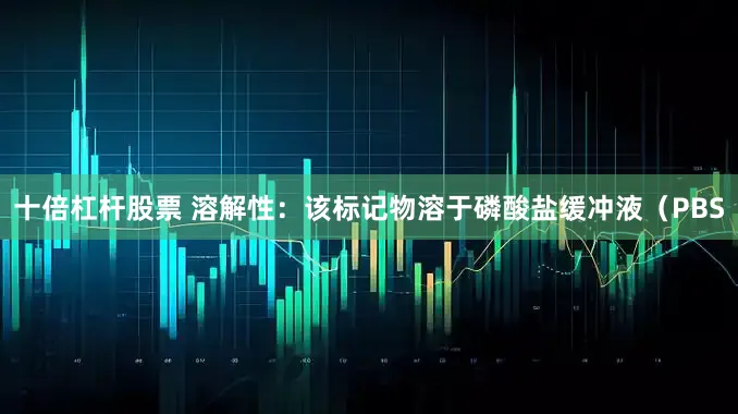 十倍杠杆股票 溶解性：该标记物溶于磷酸盐缓冲液（PBS