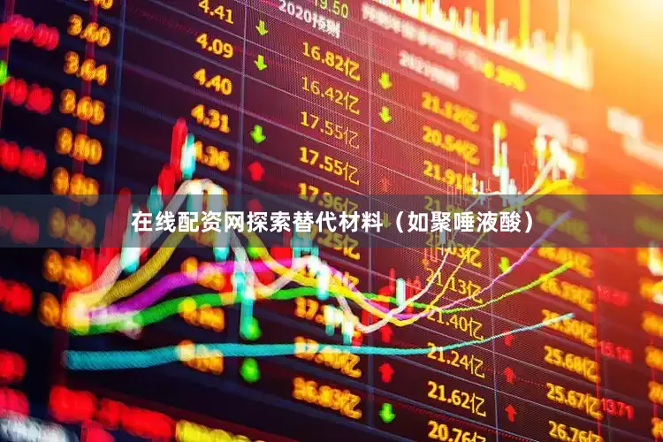 在线配资网探索替代材料（如聚唾液酸）