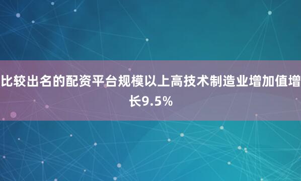 比较出名的配资平台规模以上高技术制造业增加值增长9.5%