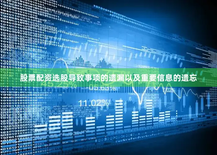 股票配资选股导致事项的遗漏以及重要信息的遗忘