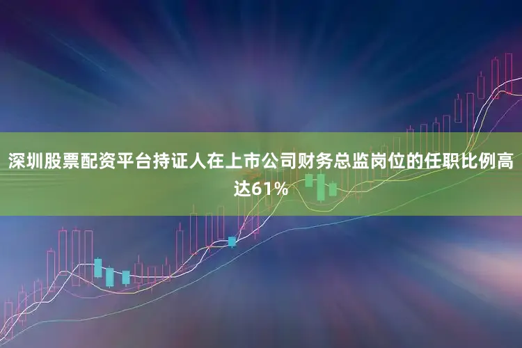 深圳股票配资平台持证人在上市公司财务总监岗位的任职比例高达61%