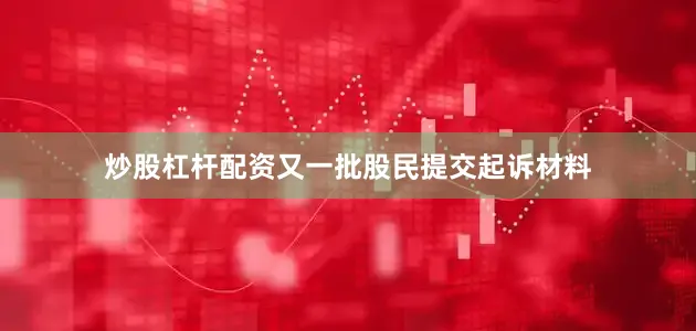 炒股杠杆配资又一批股民提交起诉材料