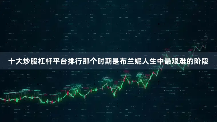 十大炒股杠杆平台排行那个时期是布兰妮人生中最艰难的阶段