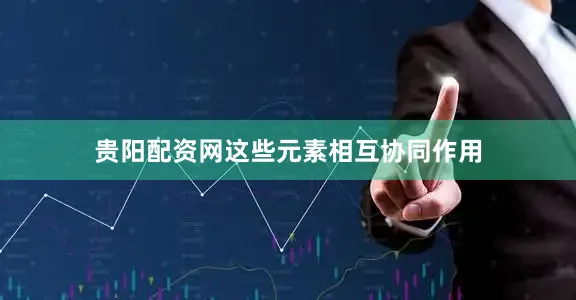 贵阳配资网这些元素相互协同作用