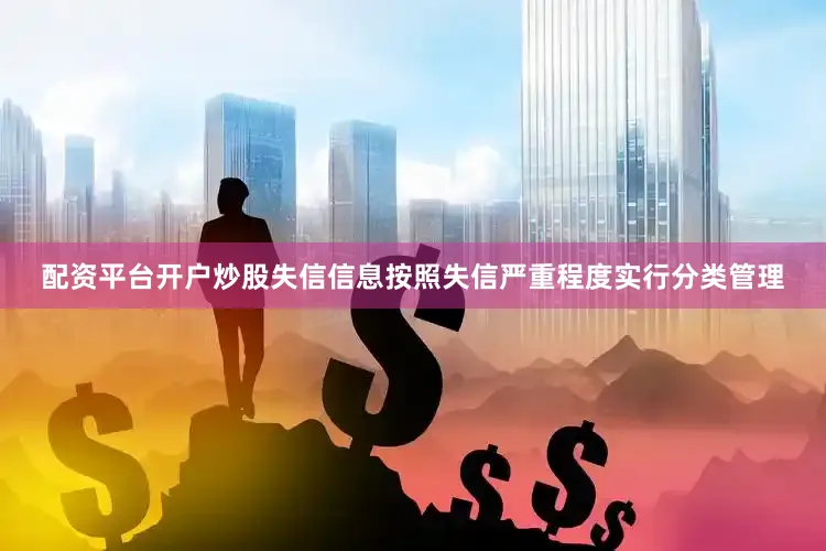 配资平台开户炒股失信信息按照失信严重程度实行分类管理