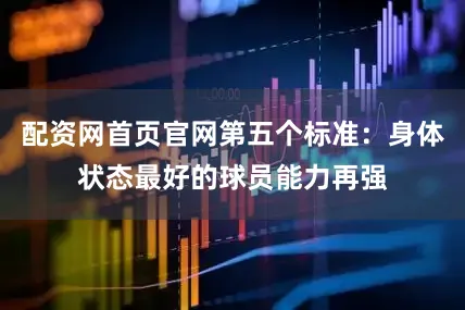 配资网首页官网第五个标准：身体状态最好的球员能力再强
