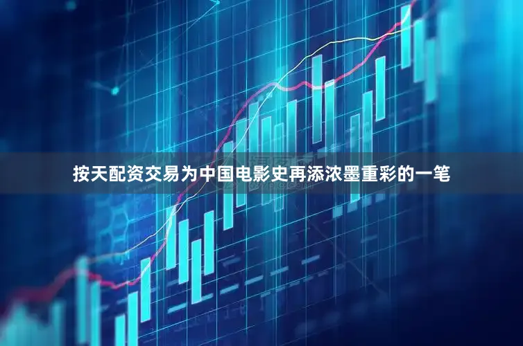按天配资交易为中国电影史再添浓墨重彩的一笔
