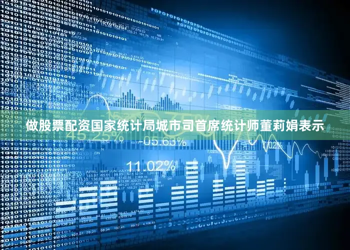 做股票配资　　国家统计局城市司首席统计师董莉娟表示