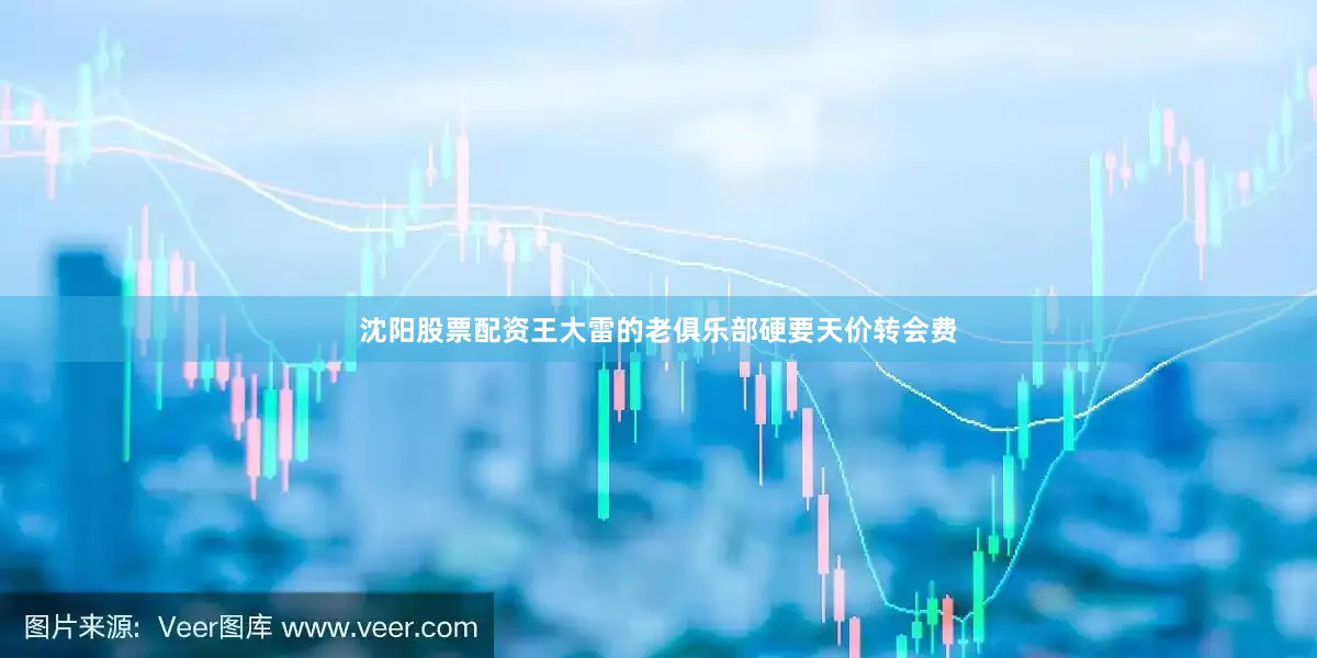 沈阳股票配资王大雷的老俱乐部硬要天价转会费