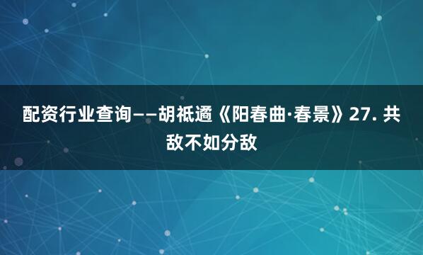 配资行业查询——胡祗遹《阳春曲·春景》27. 共敌不如分敌