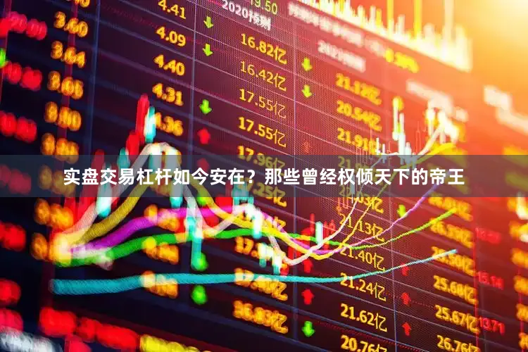 实盘交易杠杆如今安在？那些曾经权倾天下的帝王