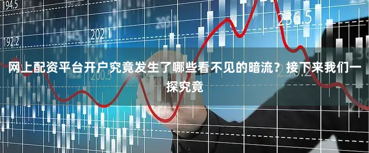 网上配资平台开户究竟发生了哪些看不见的暗流？接下来我们一探究竟