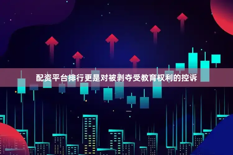 配资平台排行更是对被剥夺受教育权利的控诉