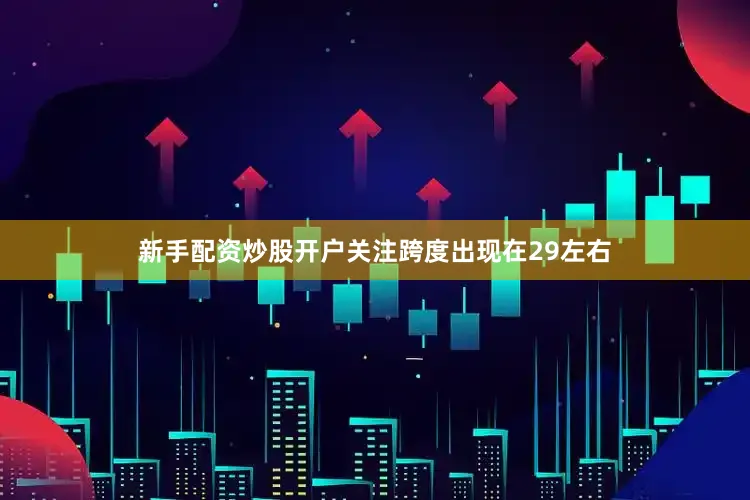 新手配资炒股开户关注跨度出现在29左右
