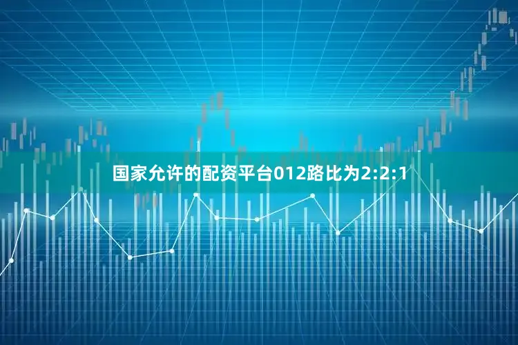 国家允许的配资平台012路比为2:2:1