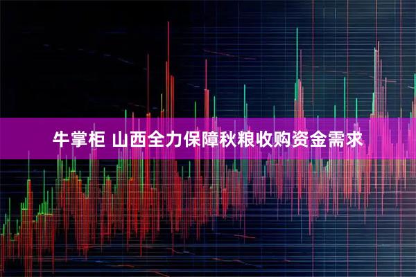 牛掌柜 山西全力保障秋粮收购资金需求