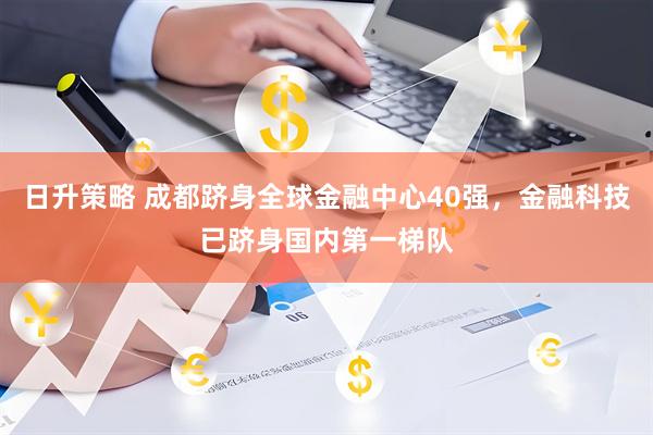 日升策略 成都跻身全球金融中心40强，金融科技已跻身国内第一梯队