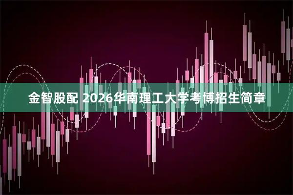 金智股配 2026华南理工大学考博招生简章