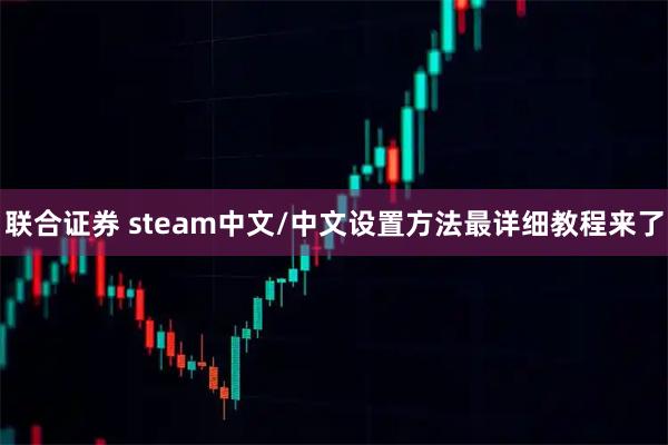 联合证券 steam中文/中文设置方法最详细教程来了