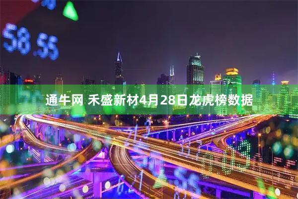 通牛网 禾盛新材4月28日龙虎榜数据