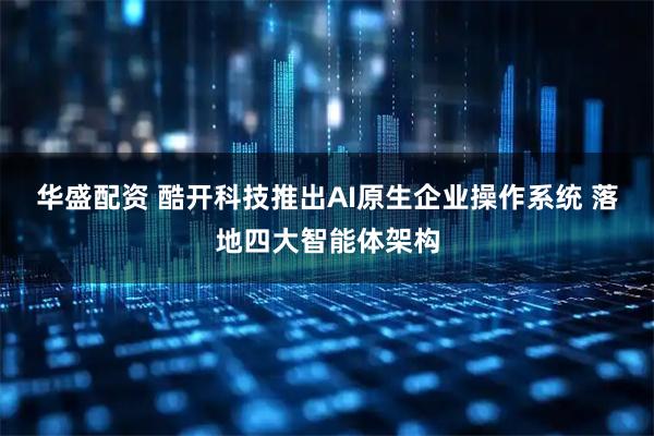 华盛配资 酷开科技推出AI原生企业操作系统 落地四大智能体架构