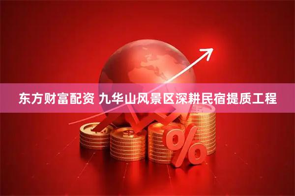 东方财富配资 九华山风景区深耕民宿提质工程