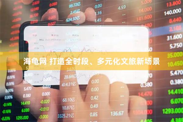 海龟网 打造全时段、多元化文旅新场景