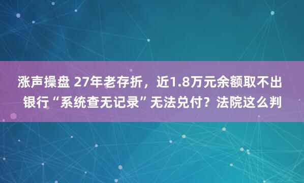 涨声操盘 27年老存折,近1.8万元余额取不出 银行“系统查无记录”无法兑付?法院这么判