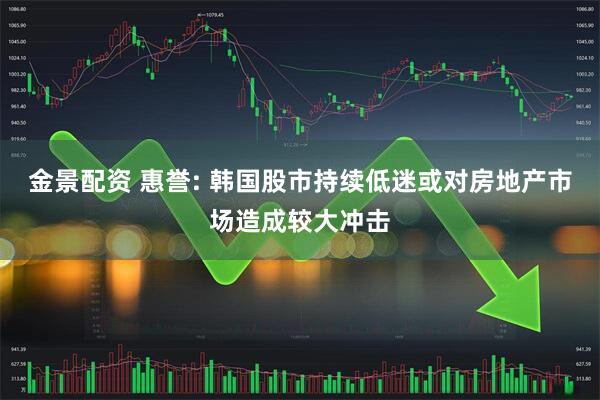 金景配资 惠誉: 韩国股市持续低迷或对房地产市场造成较大冲击