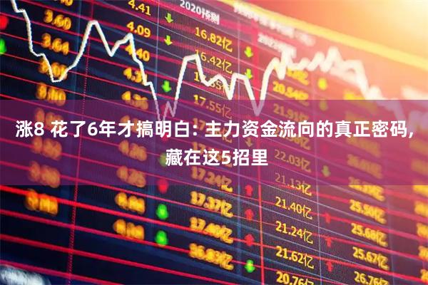 涨8 花了6年才搞明白: 主力资金流向的真正密码, 藏在这5招里